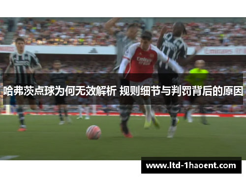 哈弗茨点球为何无效解析 规则细节与判罚背后的原因