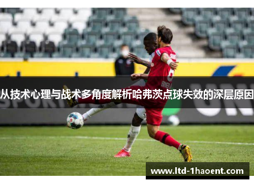 从技术心理与战术多角度解析哈弗茨点球失效的深层原因