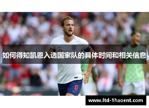 如何得知凯恩入选国家队的具体时间和相关信息 如何得知凯恩入选国家队的具体时间和相关信息