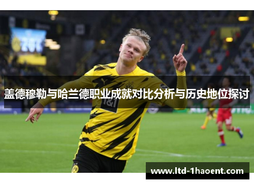 盖德穆勒与哈兰德职业成就对比分析与历史地位探讨 盖德穆勒与哈兰德职业成就对比分析与历史地位探讨