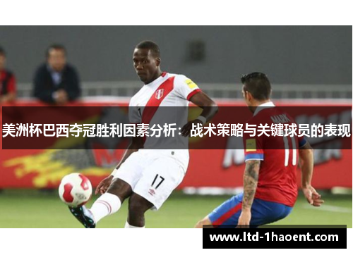 美洲杯巴西夺冠胜利因素分析:战术策略与关键球员的表现 美洲杯巴西夺冠胜利因素分析:战术策略与关键球员的表现