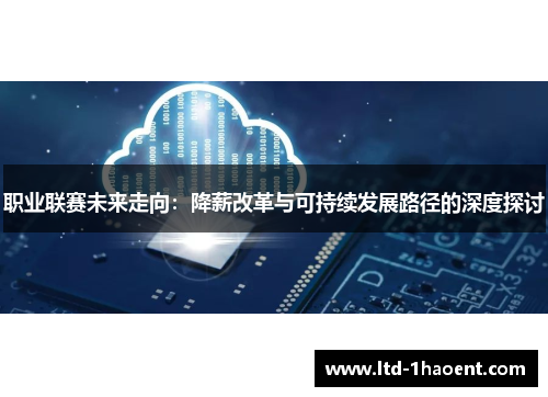 职业联赛未来走向:降薪改革与可持续发展路径的深度探讨 职业联赛未来走向:降薪改革与可持续发展路径的深度探讨