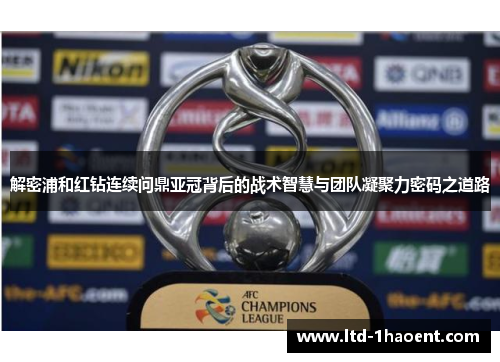 解密浦和红钻连续问鼎亚冠背后的战术智慧与团队凝聚力密码之道路