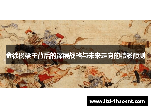 金徐擒梁王背后的深层战略与未来走向的精彩预测