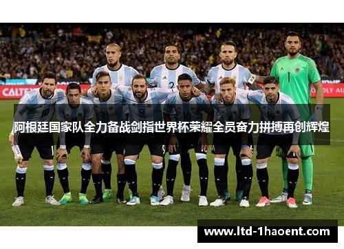 阿根廷国家队全力备战剑指世界杯荣耀全员奋力拼搏再创辉煌