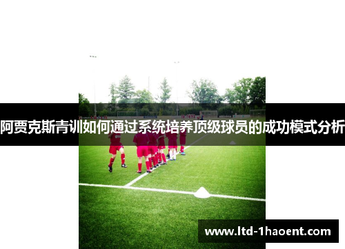 阿贾克斯青训如何通过系统培养顶级球员的成功模式分析