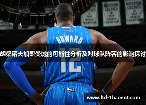 胡桑诺夫加盟曼城的可能性分析及对球队阵容的影响探讨 胡桑诺夫加盟曼城的可能性分析及对球队阵容的影响探讨