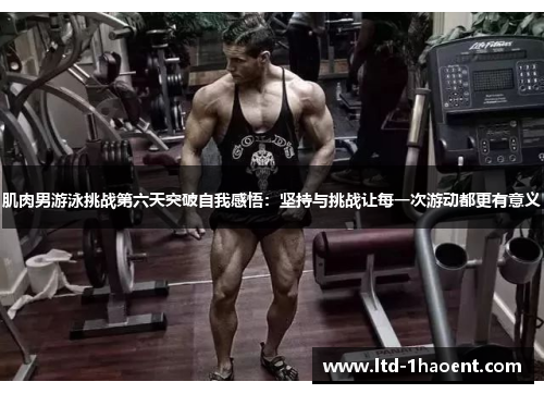 肌肉男游泳挑战第六天突破自我感悟:坚持与挑战让每一次游动都更有意义 肌肉男游泳挑战第六天突破自我感悟:坚持与挑战让每一次游动都更有意义