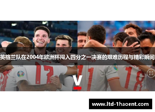 英格兰队在2004年欧洲杯闯入四分之一决赛的艰难历程与精彩瞬间 英格兰队在2004年欧洲杯闯入四分之一决赛的艰难历程与精彩瞬间