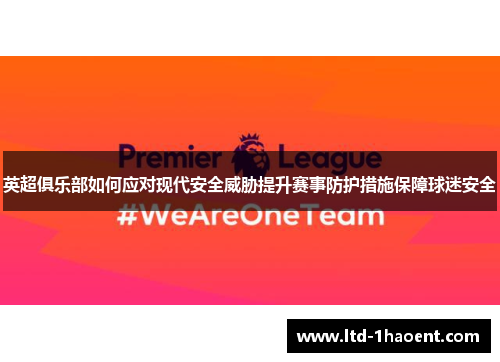 英超俱乐部如何应对现代安全威胁提升赛事防护措施保障球迷安全 英超俱乐部如何应对现代安全威胁提升赛事防护措施保障球迷安全
