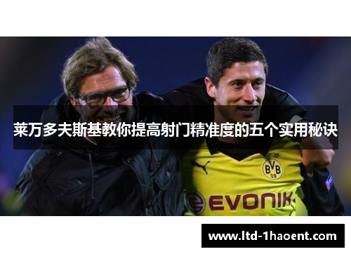 莱万多夫斯基教你提高射门精准度的五个实用秘诀 莱万多夫斯基教你提高射门精准度的五个实用秘诀