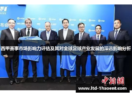 西甲赛事市场影响力评估及其对全球足球产业发展的深远影响分析 西甲赛事市场影响力评估及其对全球足球产业发展的深远影响分析