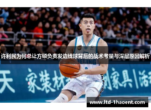 许利民为何总让方硕负责发边线球背后的战术考量与深层原因解析 许利民为何总让方硕负责发边线球背后的战术考量与深层原因解析