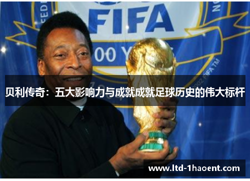 贝利传奇：五大影响力与成就成就足球历史的伟大标杆