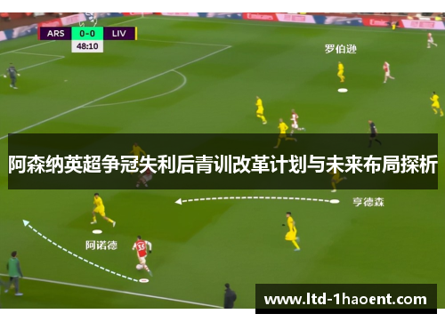 阿森纳英超争冠失利后青训改革计划与未来布局探析