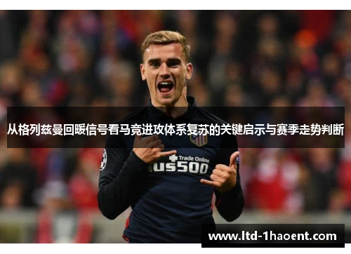 从格列兹曼回暖信号看马竞进攻体系复苏的关键启示与赛季走势判断