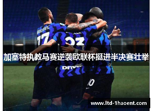 加塞特执教马赛逆袭欧联杯挺进半决赛壮举