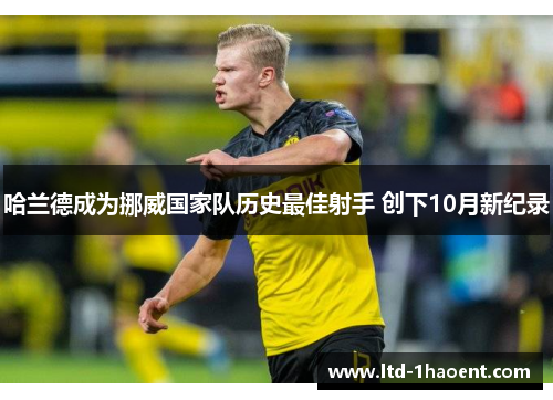 哈兰德成为挪威国家队历史最佳射手 创下10月新纪录